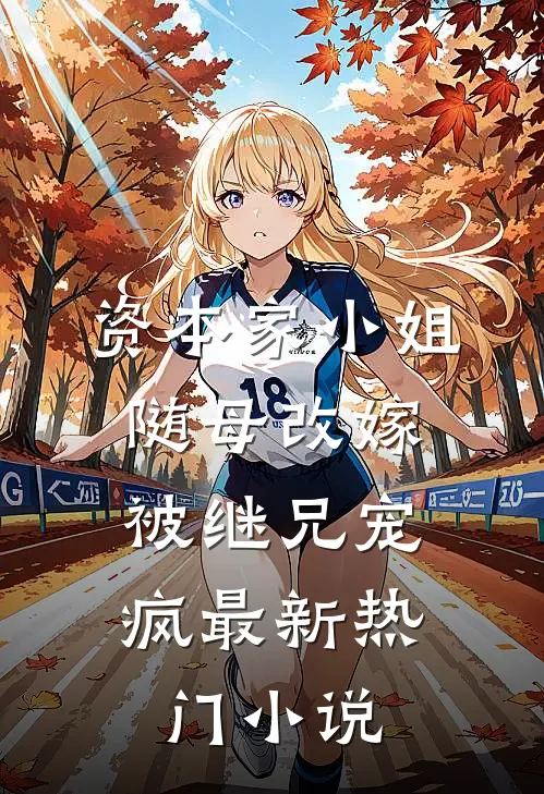 资本家小姐随母改嫁，被继兄宠疯最新热门小说