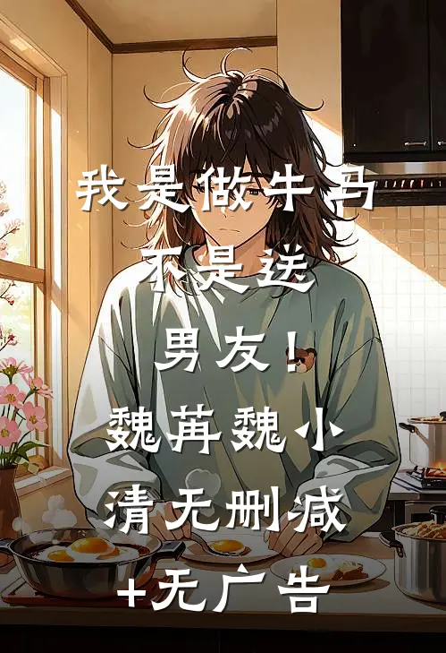 我是做牛马，不是送男友！魏苒魏小清无删减+无广告