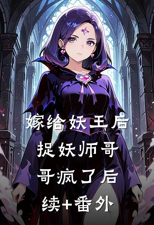 嫁给妖王后，捉妖师哥哥疯了后续+番外