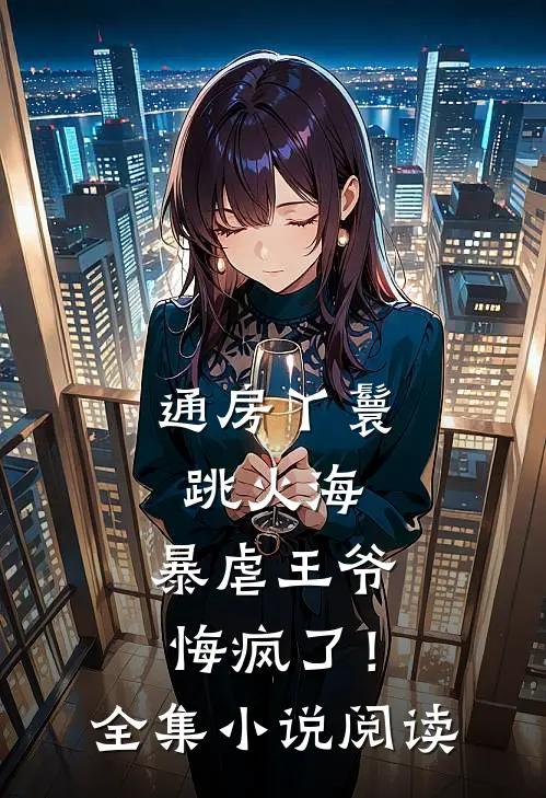 通房丫鬟跳火海，暴虐王爷悔疯了！全集小说阅读