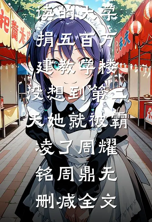 我给妹妹就读的大学捐五百万建教学楼，没想到第二天她就被霸凌了周耀铭周鼎无删减全文