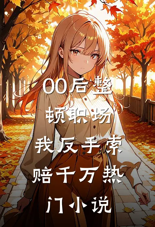 00后整顿职场，我反手索赔千万热门小说