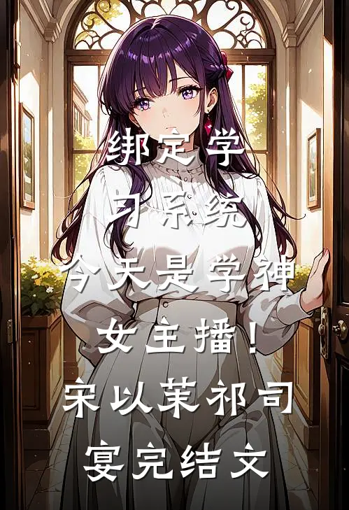 绑定学习系统，今天是学神女主播！宋以茉祁司宴完结文