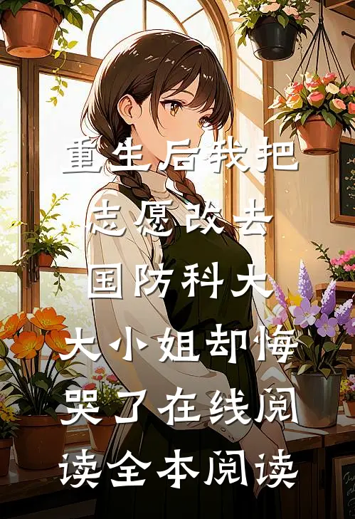 重生后我把志愿改去国防科大，大小姐却悔哭了在线阅读全本阅读