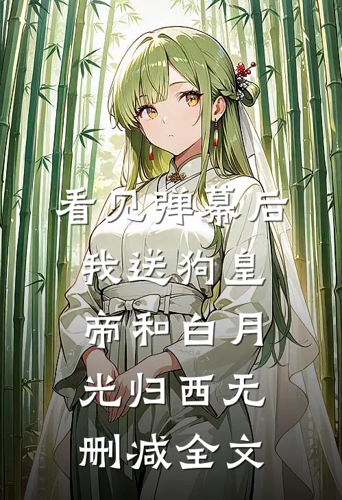 看见弹幕后，我送狗皇帝和白月光归西无删减全文