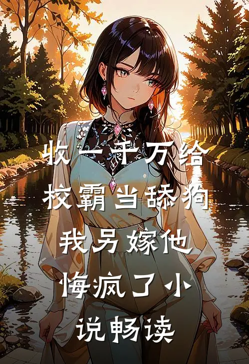 收一千万给校霸当舔狗，我另嫁他悔疯了小说畅读