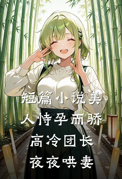 短篇小说美人恃孕而骄，高冷团长夜夜哄妻
