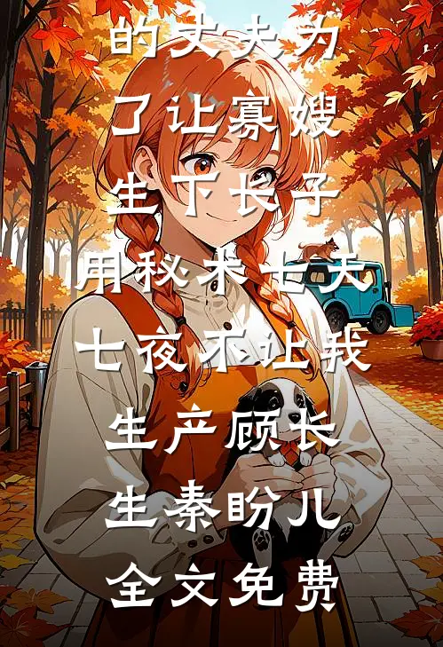 肩祧两房的丈夫为了让寡嫂生下长子，用秘术七天七夜不让我生产顾长生秦盼儿全文免费