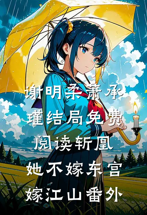 谢明柔萧承瑾结局免费阅读斩凰：她不嫁东宫嫁江山番外