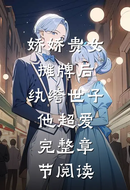 娇娇贵女摊牌后，纨绔世子他超爱完整章节阅读