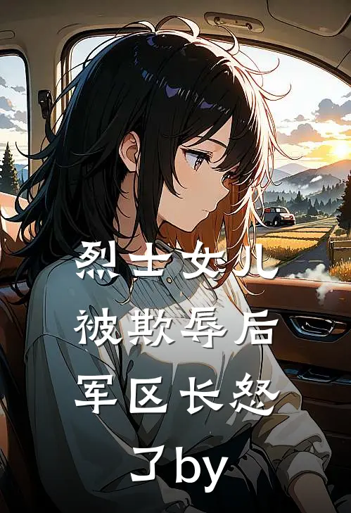 烈士女儿被欺辱后，军区长怒了by