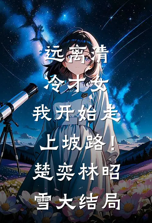 远离清冷才女，我开始走上坡路！楚奕林昭雪大结局