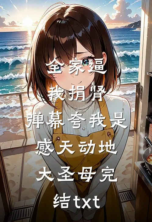 全家逼我捐肾，弹幕夸我是感天动地大圣母完结txt