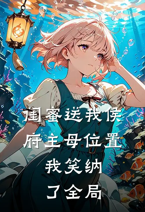 闺蜜送我侯府主母位置，我笑纳了全局