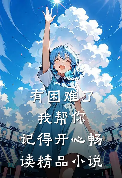 有困难了我帮你，记得开心畅读精品小说
