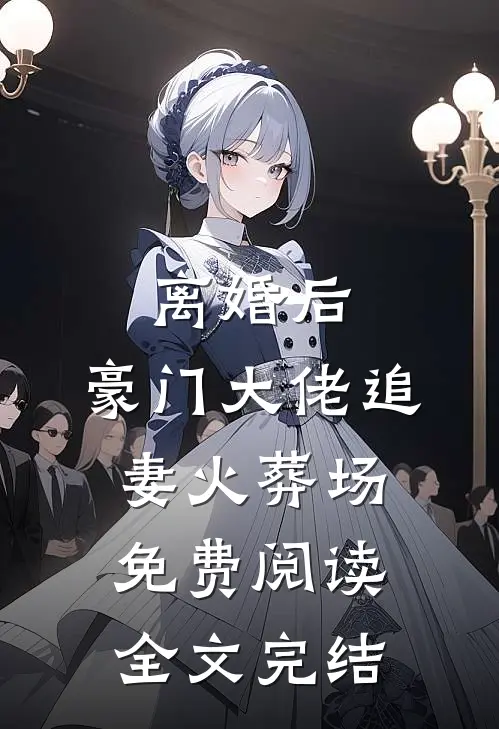 离婚后,豪门大佬追妻火葬场免费阅读全文完结
