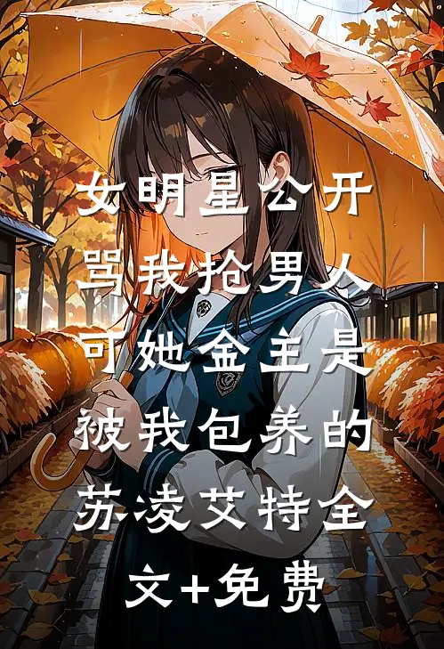 女明星公开骂我抢男人，可她金主是被我包养的苏凌艾特全文+免费