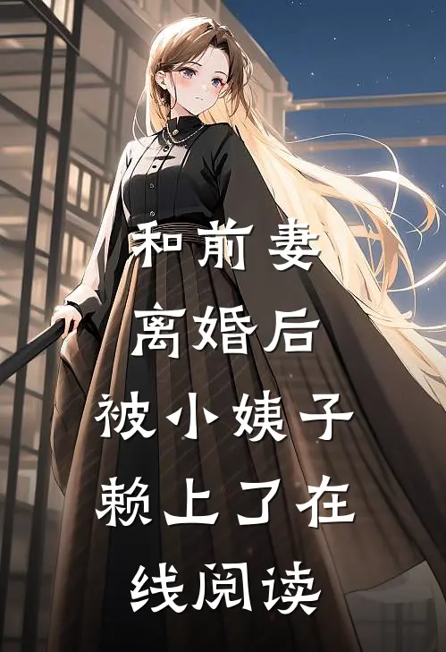和前妻离婚后，被小姨子赖上了在线阅读