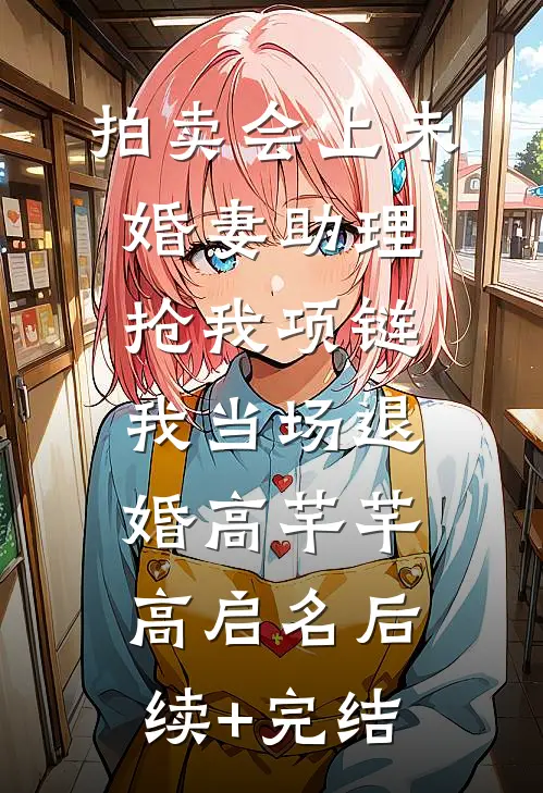拍卖会上未婚妻助理抢我项链，我当场退婚高芊芊高启名后续+完结