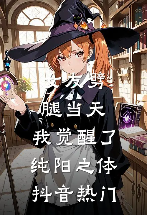 女友劈腿当天，我觉醒了纯阳之体抖音热门