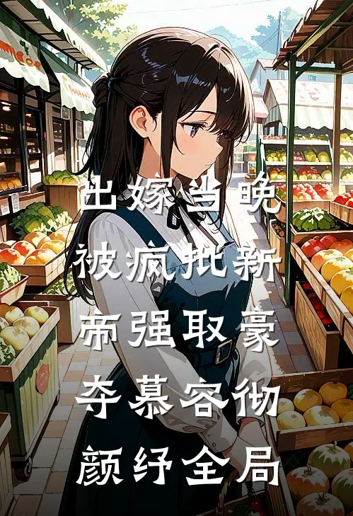 出嫁当晚，被疯批新帝强取豪夺慕容彻颜纾全局