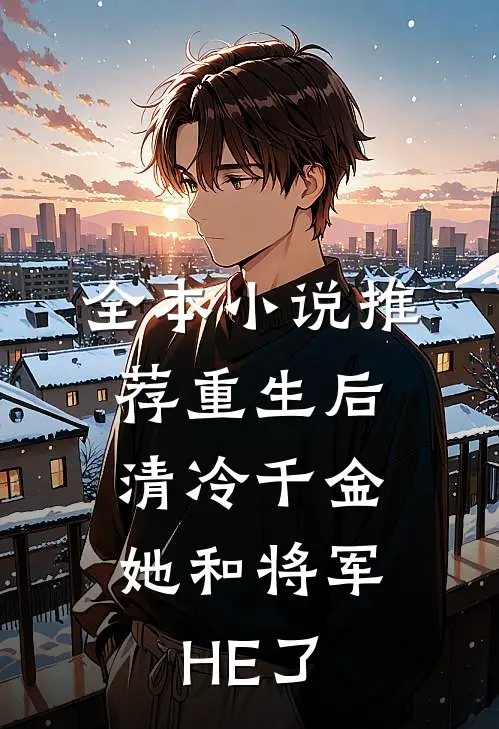 全本小说推荐重生后，清冷千金她和将军HE了