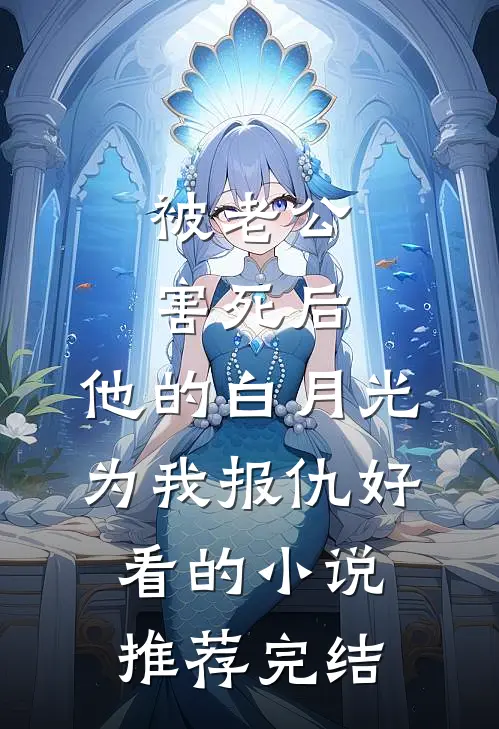被老公害死后，他的白月光为我报仇好看的小说推荐完结
