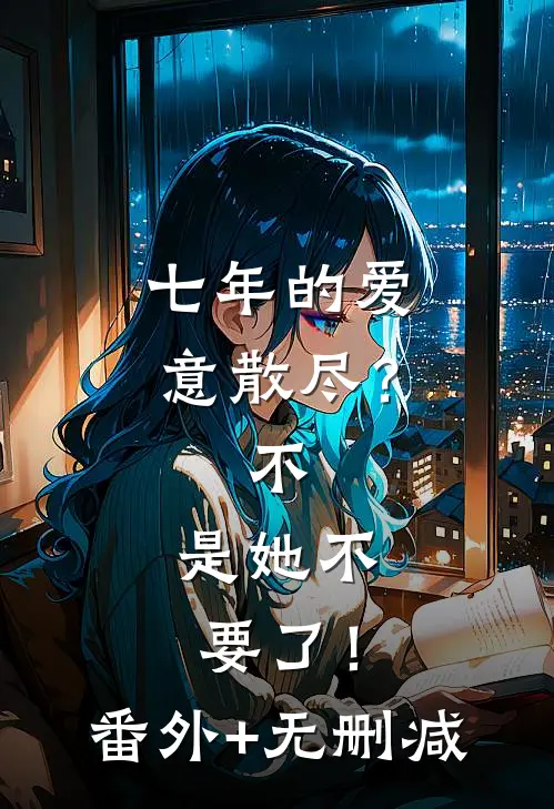 七年的爱意散尽？不，是她不要了！番外+无删减