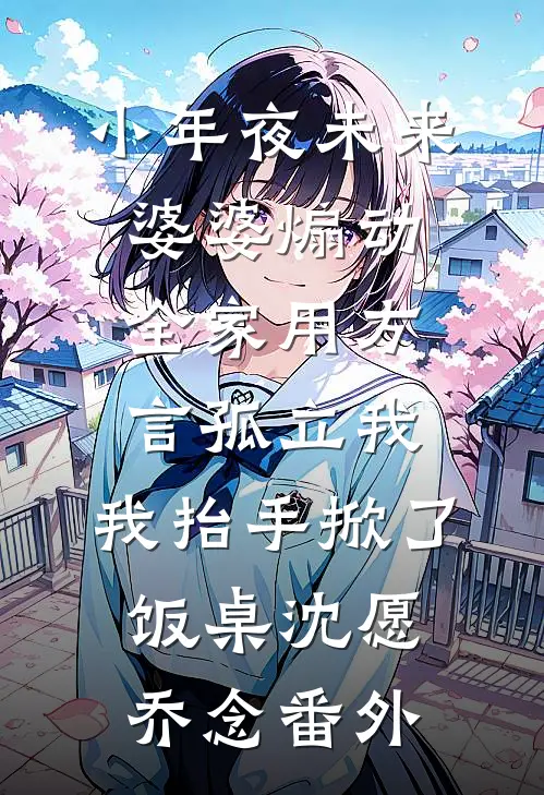 小年夜未来婆婆煽动全家用方言孤立我，我抬手掀了饭桌沈愿乔念番外