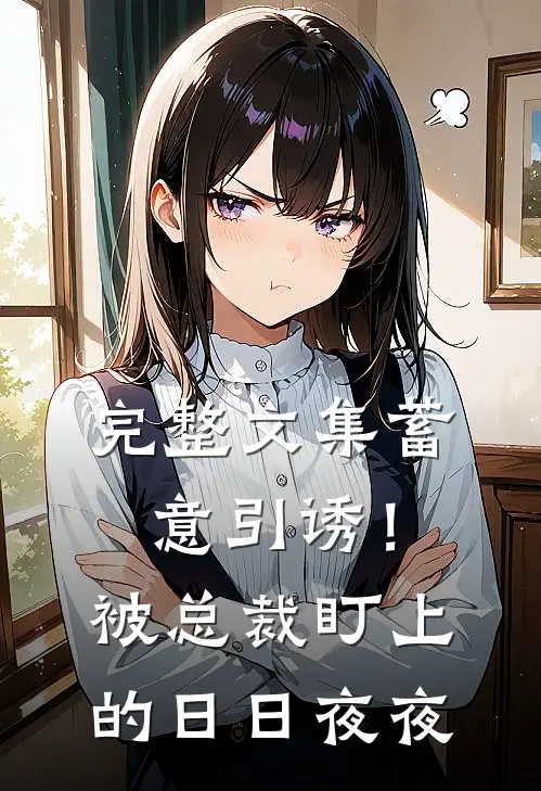完整文集蓄意引诱！被总裁盯上的日日夜夜