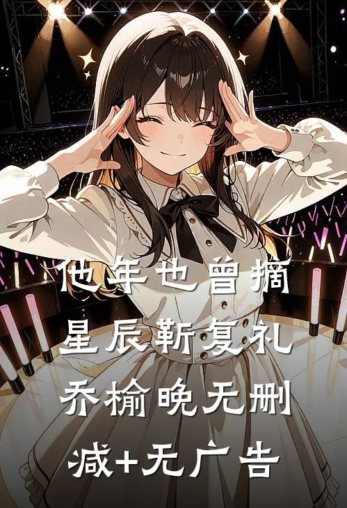 他年也曾摘星辰靳复礼乔榆晚无删减+无广告