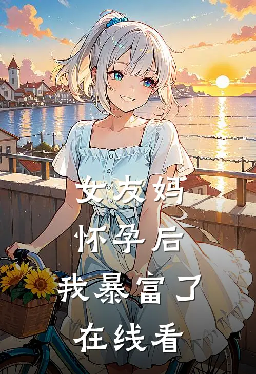女友妈怀孕后，我暴富了在线看