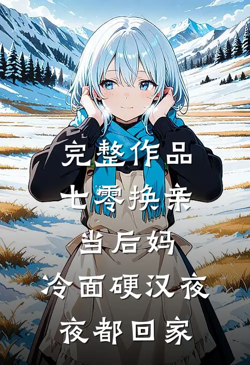 完整作品七零换亲当后妈，冷面硬汉夜夜都回家