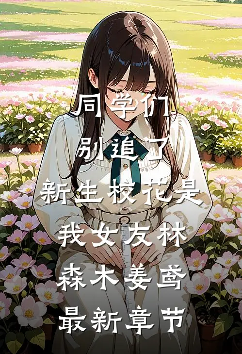 同学们别追了，新生校花是我女友林森木姜鸢最新章节