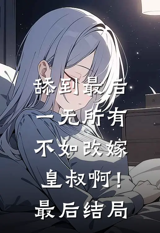 舔到最后一无所有，不如改嫁皇叔啊！最后结局