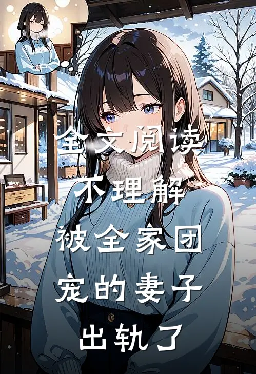 全文阅读不理解，被全家团宠的妻子出轨了
