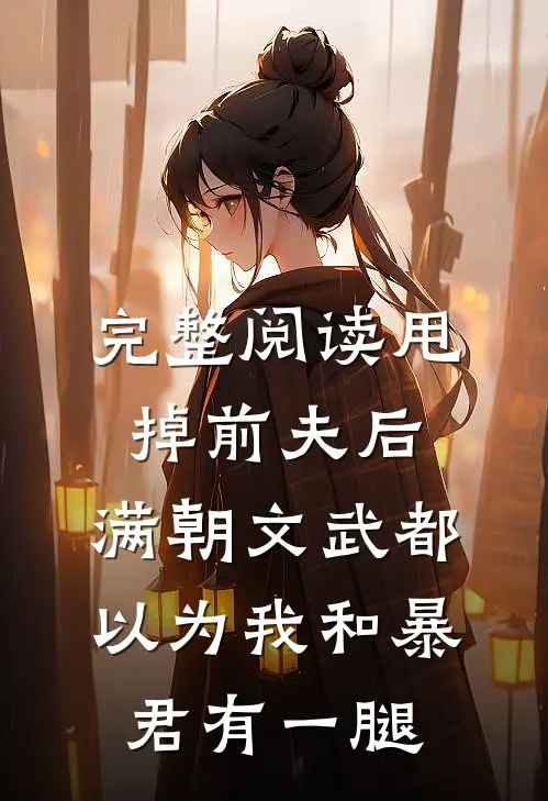 完整阅读甩掉前夫后，满朝文武都以为我和暴君有一腿