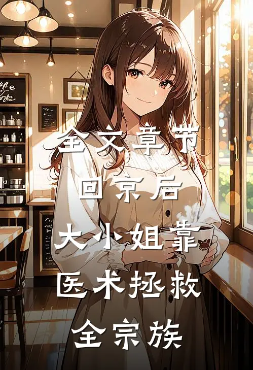 全文章节回京后，大小姐靠医术拯救全宗族