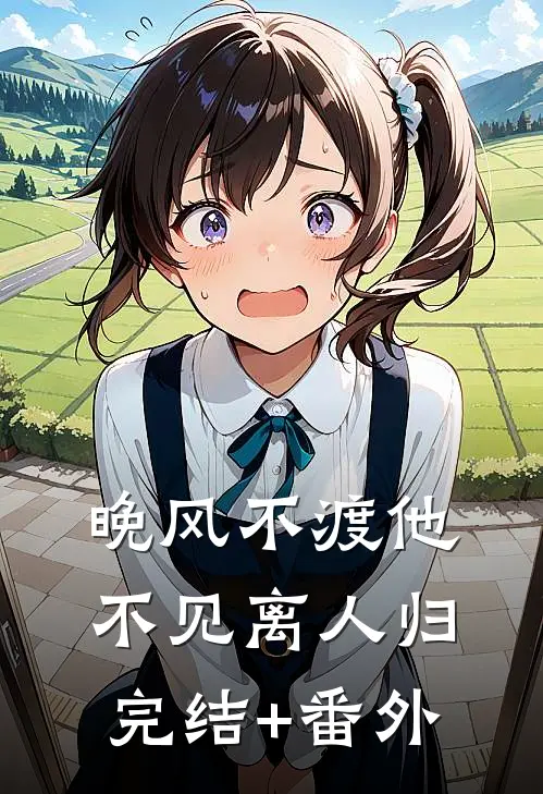晚风不渡他，不见离人归完结+番外