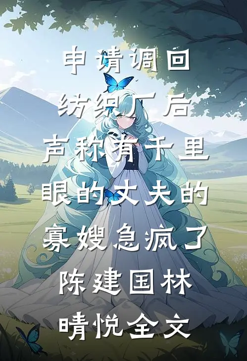 申请调回纺织厂后，声称有千里眼的丈夫的寡嫂急疯了陈建国林晴悦全文