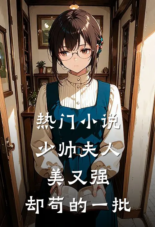 热门小说少帅夫人美又强，却苟的一批