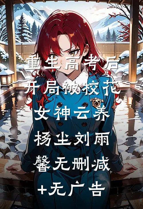 重生高考后，开局被校花女神云养杨尘刘雨馨无删减+无广告
