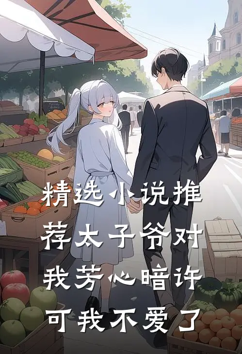 精选小说推荐太子爷对我芳心暗许，可我不爱了