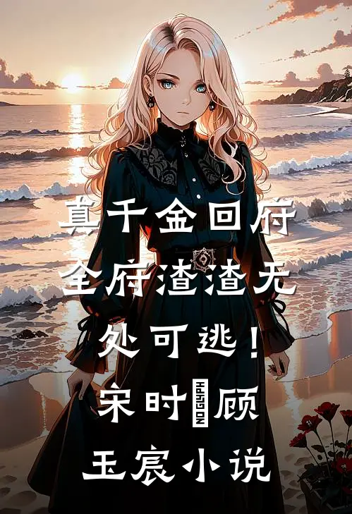 真千金回府，全府渣渣无处可逃！宋时玥顾玉宸小说