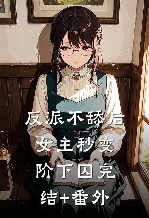 反派不舔后，女主秒变阶下囚完结+番外