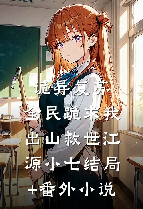 诡异复苏：全民跪求我出山救世江源小七结局+番外小说
