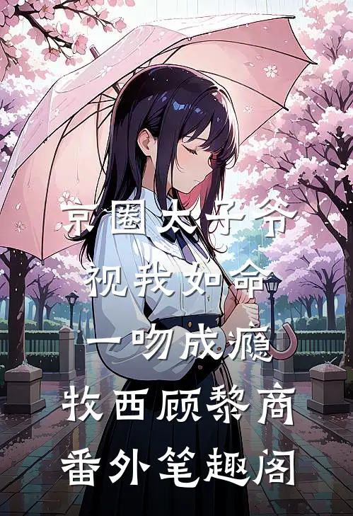京圈太子爷视我如命，一吻成瘾：牧西顾黎商番外笔趣阁