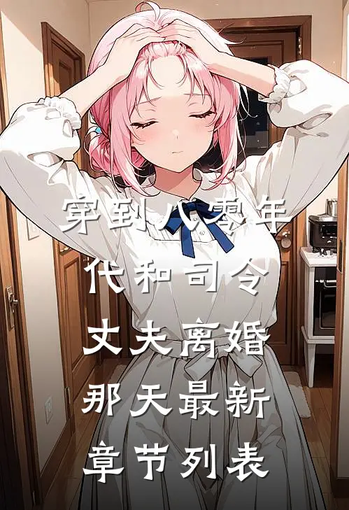 穿到八零年代和司令丈夫离婚那天最新章节列表