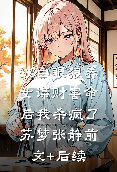 被白眼狼养女谋财害命后我杀疯了苏梦张静前文+后续