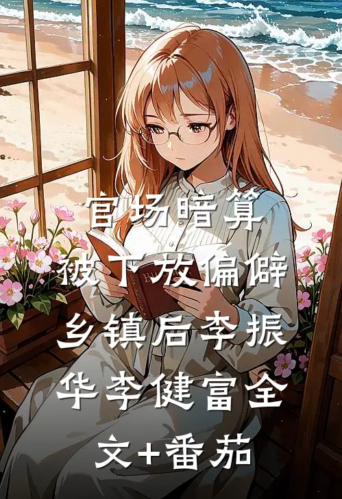 官场暗算：被下放偏僻乡镇后李振华李健富全文+番茄